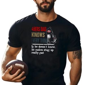 49Ers Dad Knows Everything If He Doesn'T Know He Makes Stuff Up Really Fast Sf T-Shirt