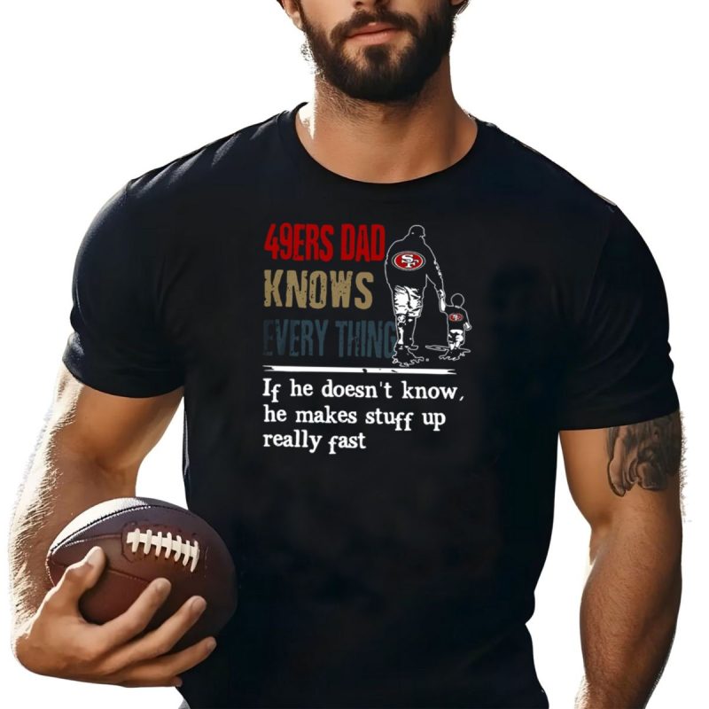 49Ers Dad Knows Everything If He Doesnt Know He Makes Stuff Up Really Fast Sf T Shirt T Shirt 1