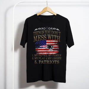 5 Things You Don'T Mess With My Faith Family Flag Liberty Patriots New England Patriots T-Shirt