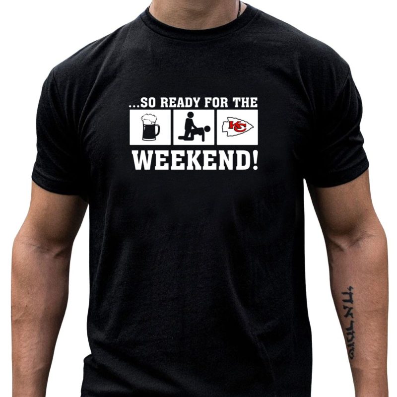A%C2%80%C2%A6So Ready For The Weekend Kansas City Chiefs T Shirt T Shirt 1 1