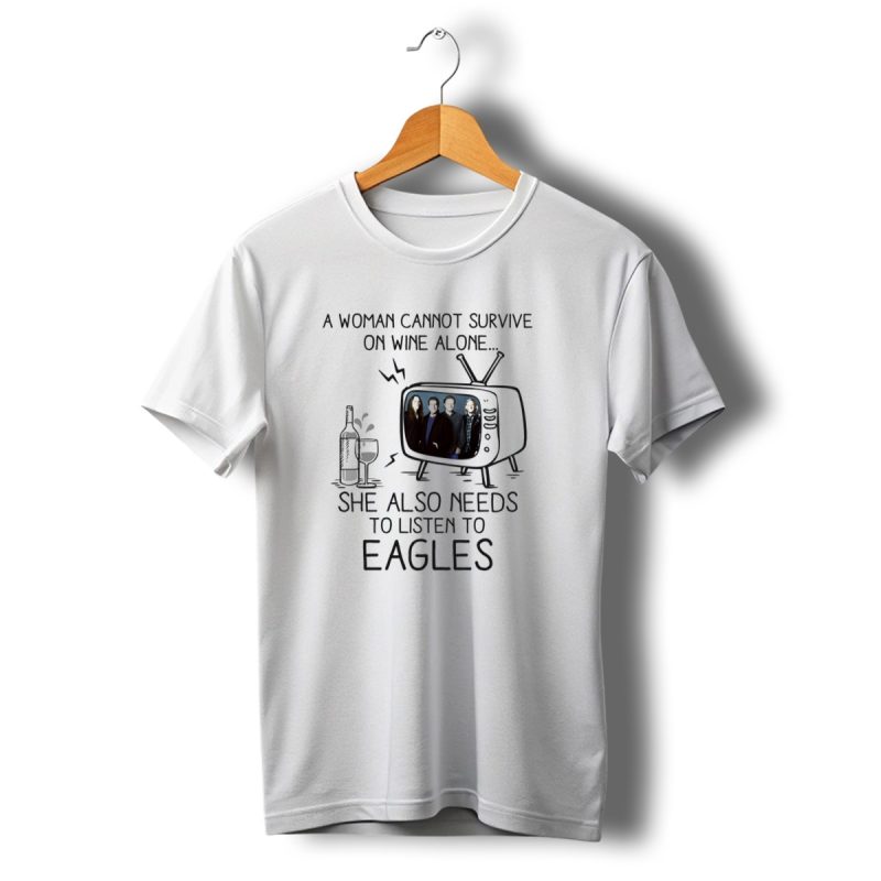 A Woman Cannot Survive On Wine Alone She Also Needs To Listen To Eagles T Shirt T Shirt 1 1