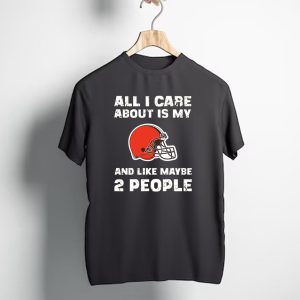 All I Care About Is My Cleveland Browns And Like Maybe 2 People T-Shirt