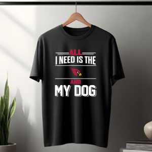 All I Need Is The Arizona Cardinals And My Dog T-Shirt