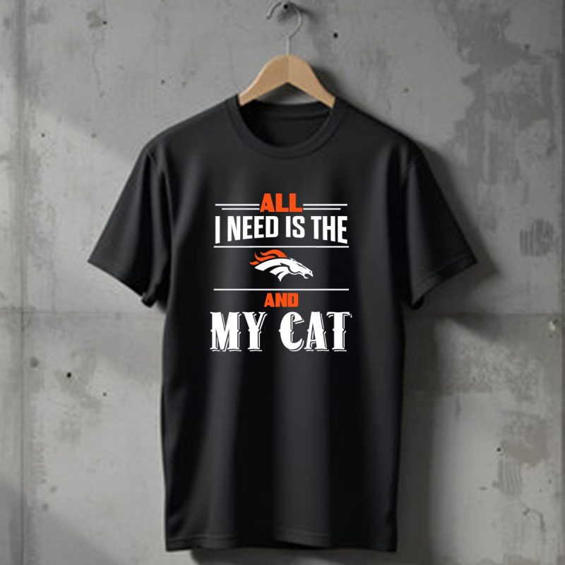 All I Need Is The Denver Broncos And My Cat T Shirt 1 T Shirt 1