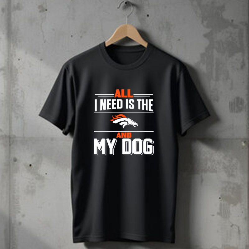 All I Need Is The Denver Broncos And My Dog T Shirt 1 T Shirt 1