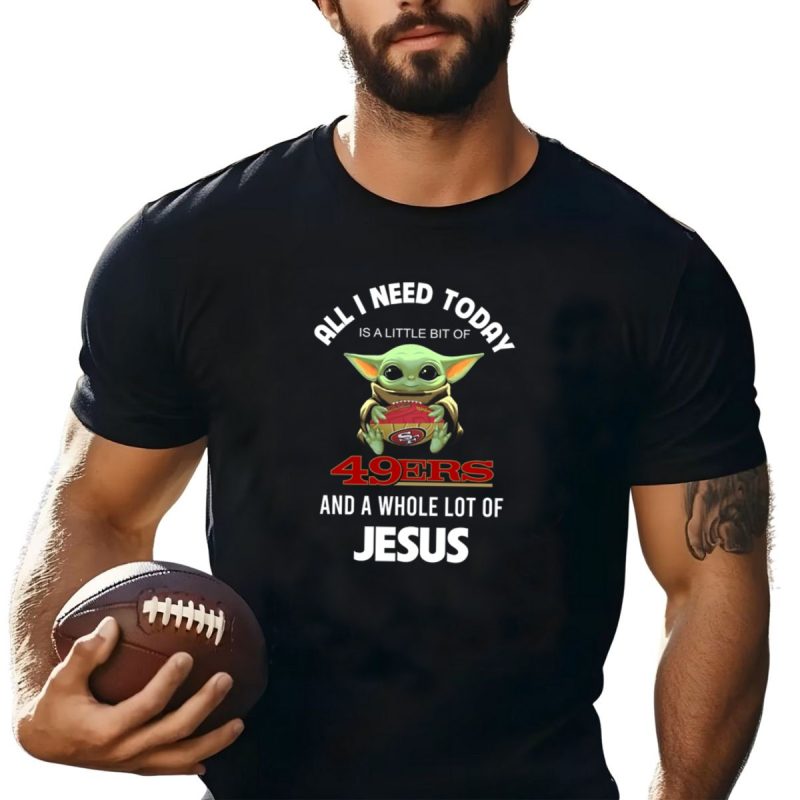 All I Need Today Is A Little Bit Of 49Ers And A Whole Lot Of Jesus T Shirt T Shirt 1