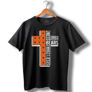 All I Need Today Is A Little Bit Of Bears And A Whole Lot Of Jesus Chicago Bears T Shirt