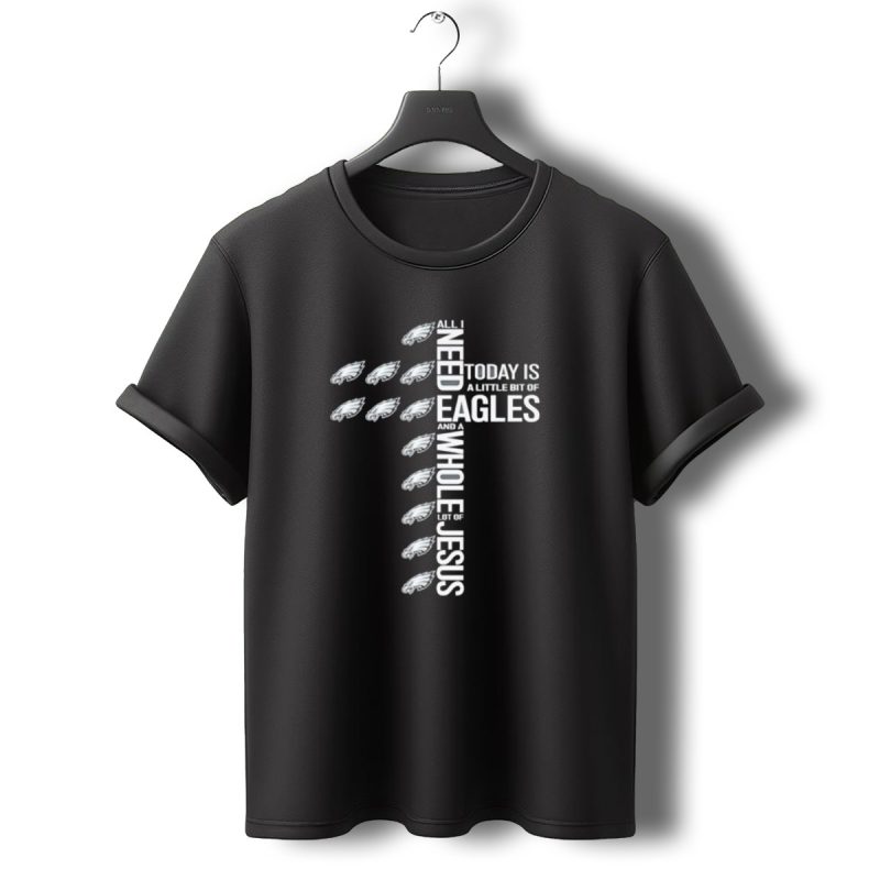 All I Need Today Is A Little Bit Of Eagles And A Whole Lot Of Jesus T Shirt T Shirt 0 1