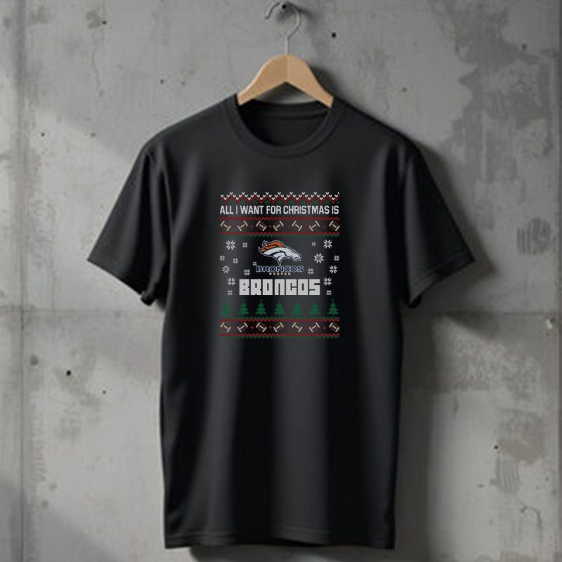 All I Want For Christmas Is Broncos Football Ugly Christmas Denver Broncos Fans T Shirt 1 T Shirt 1