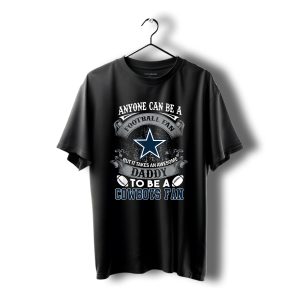 Anyone Can Be A Football Fan Dallas Cowboys Daddy Shirt