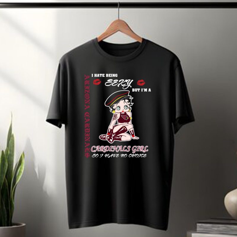 Arizona Cardinals Girl I Hate Being Sexy But Im A Cardinals Girl So I Have No Choice T Shirt 1 T Shirt 1
