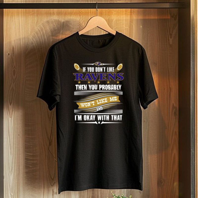 Baltimore Ravens If You Dont Like Ravens Then You Probably Wont Like Me And Im Okay With That T Shirt 1 T Shirt 1