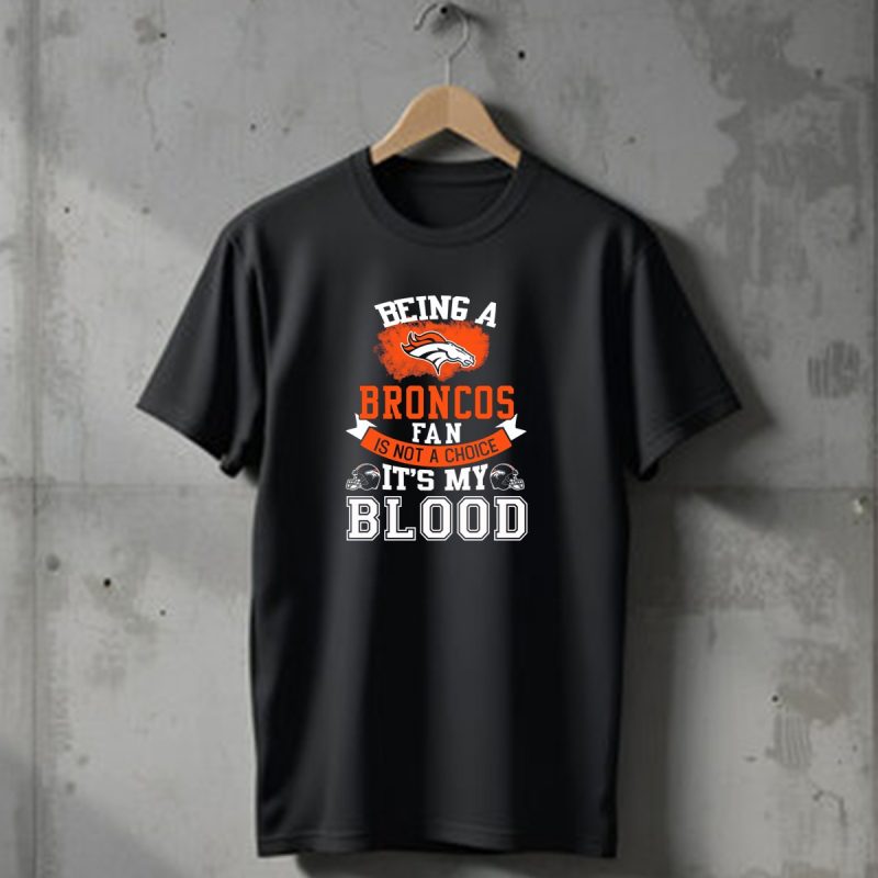 Being A Broncos Fan Is Not A Choice Its My Blood Denver Broncos T Shirt 1 T Shirt 1