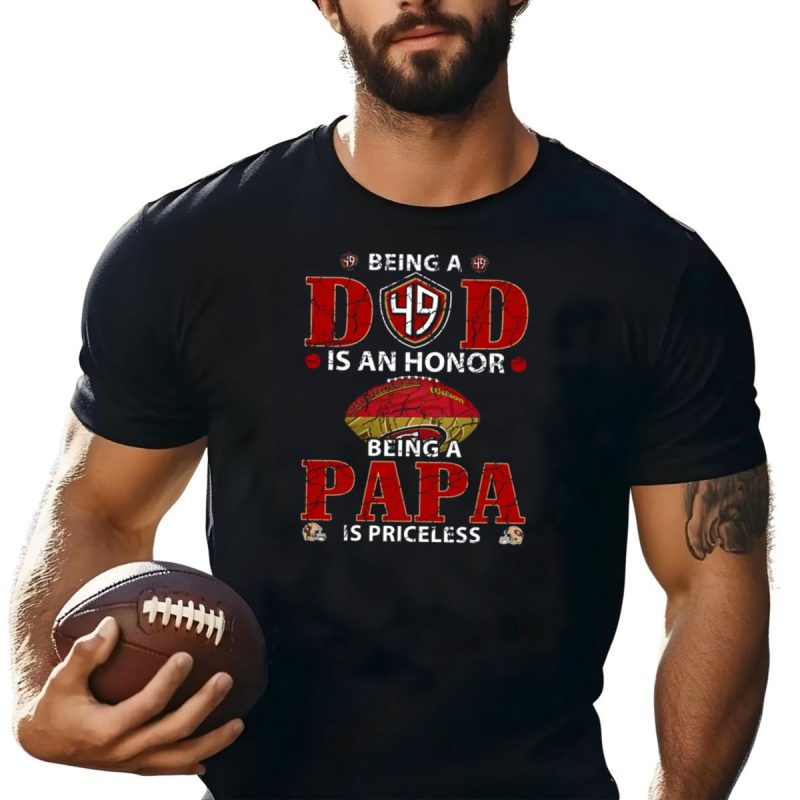 Being A Dad Is An Honor 49Ers Football Being A Papa Is Priceless T Shirt T Shirt 1