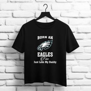Born An Eagles Fan Just Like My Daddy    Philadelphia Eangles NFL t shirt