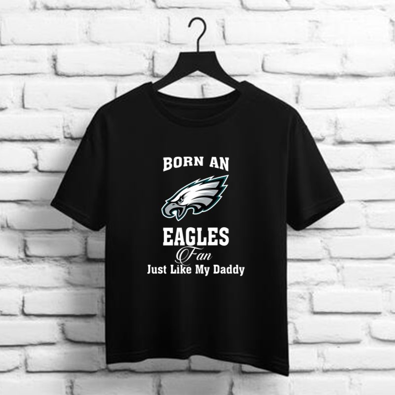 Born An Eagles Fan Just Like My Daddy Philadelphia Eangles Nfl T Shirt T Shirt 1 1
