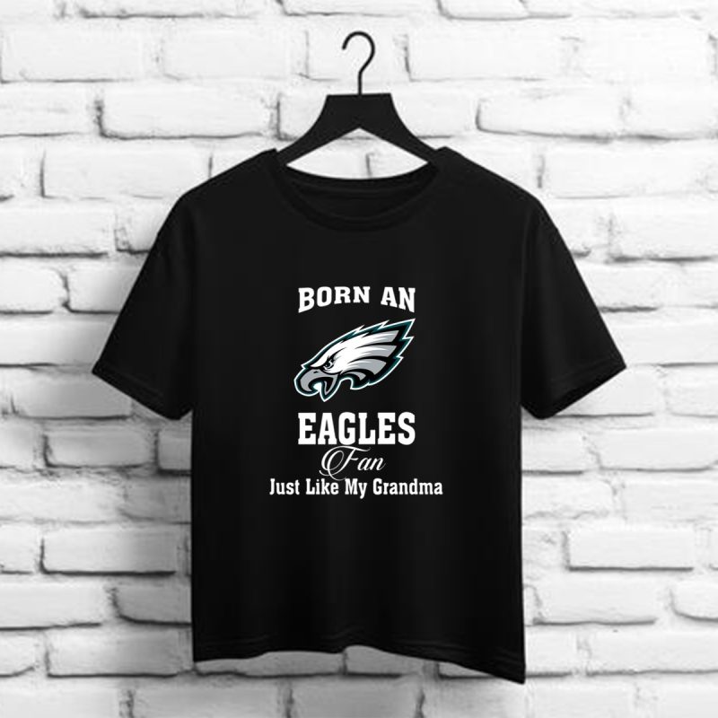 Born An Eagles Fan Just Like My Grandma Philadelphia Eangles Nfl T Shirt T Shirt 1 1