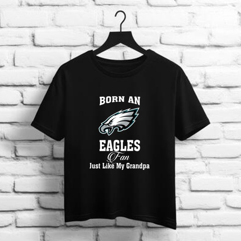 Born An Eagles Fan Just Like My Grandpa Philadelphia Eangles Nfl T Shirt T Shirt 1 1