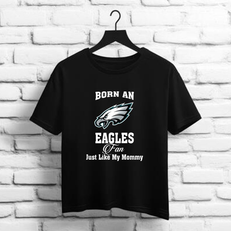Born An Eagles Fan Just Like My Mommy Philadelphia Eangles Nfl T Shirt T Shirt 1 1