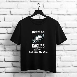 Born An Eagles Fan Just Like My Wife   Philadelphia Eangles NFL t shirt