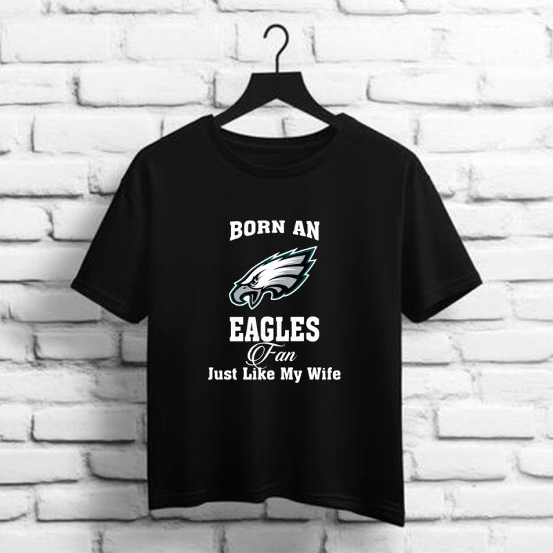 Born An Eagles Fan Just Like My Wife Philadelphia Eangles Nfl T Shirt T Shirt 1 1