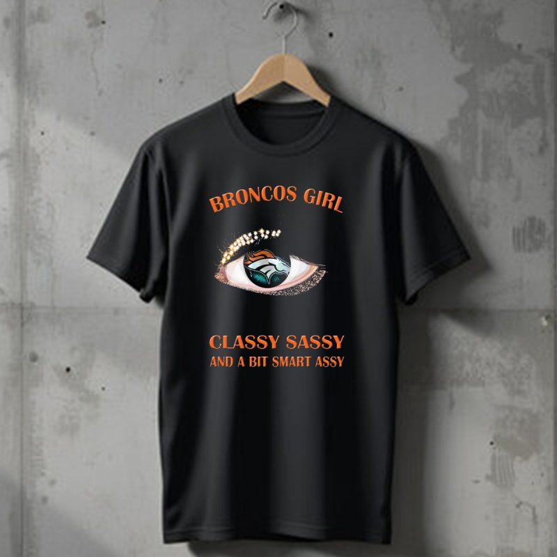 Broncos Girl Classy Sassy And A Bit Smart Assy Denver Broncos T Shirt 1 T Shirt 1
