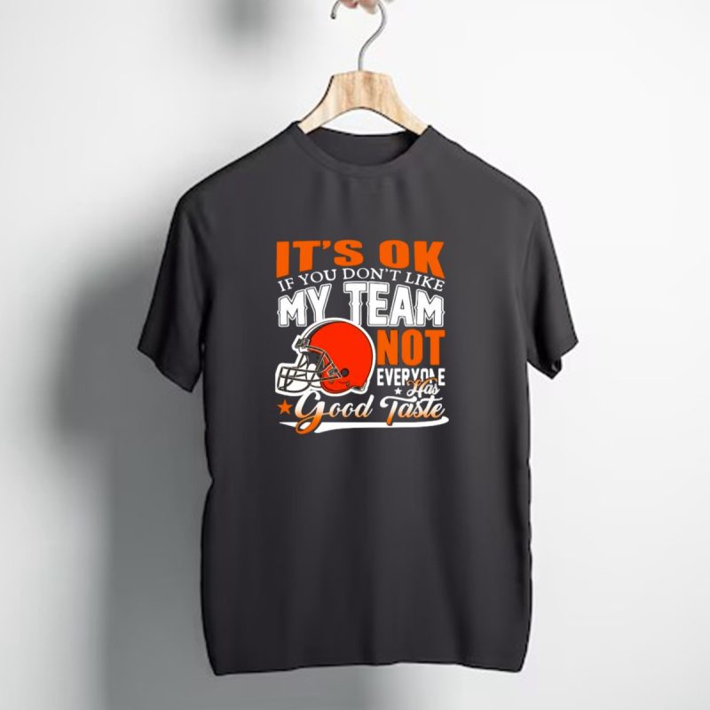 Cleveland Browns Its Ok If You Dont Like My Team Not Everyone Good Taste T Shirt 1 T Shirt 1