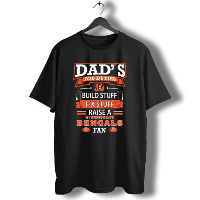 Dads Job Duties Build Stuff Fix Stuff Raise A Cincinnati Bengals Fan T Shirt 1 T Shirt 1