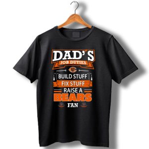 Dads Job Duties Build Fix Raise A Bears Fan Chicago Bears T Shirt