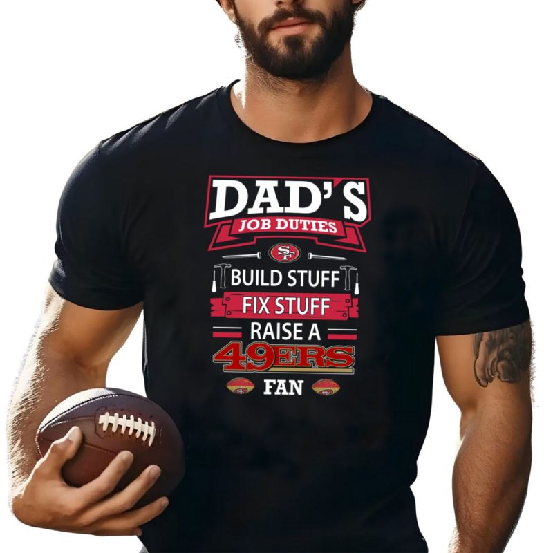Dads Job Duties Build Stuff Fix Stuff Raise A 49Ers Fan San Francisco 49Ers T Shirt T Shirt 1