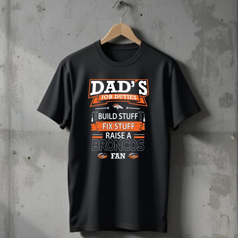 Dads Job Duties Build Stuff Fix Stuff Raise A Broncos Fan Denver Broncos T Shirt 1 T Shirt 1