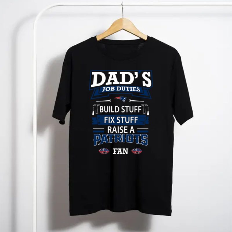 Dads Job Duties Build Stuff Fix Stuff Raise A Patriots Fan T Shirt T Shirt 1