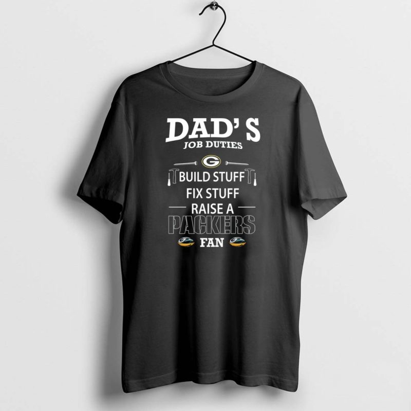 Dads Job Duties Build Stuff Fix Stuff Raise A Packers Fan Green Bay Packers T Shirt 1 1 T Shirt 1 1 1