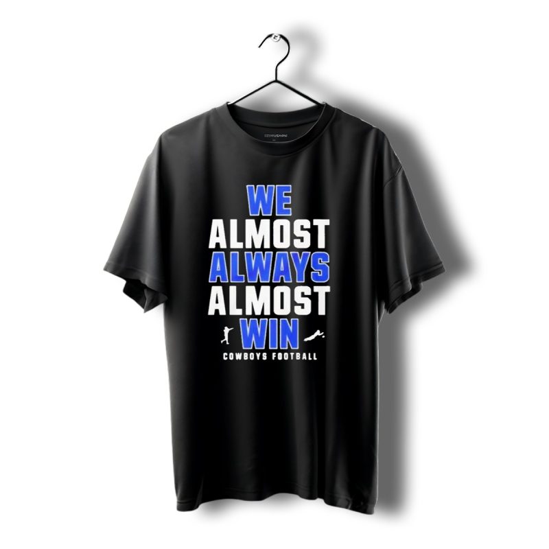 Dallas Cowboys We Almost Always Almost Win Cowboys Football T Shirt 1 T Shirt 1 1