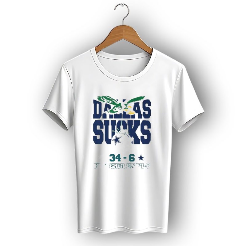 Dallas Sucks Philadelphia Eagles X Dallas Cowboys 34 6 Fly Eagles Fly T Shirt 1 T Shirt 1