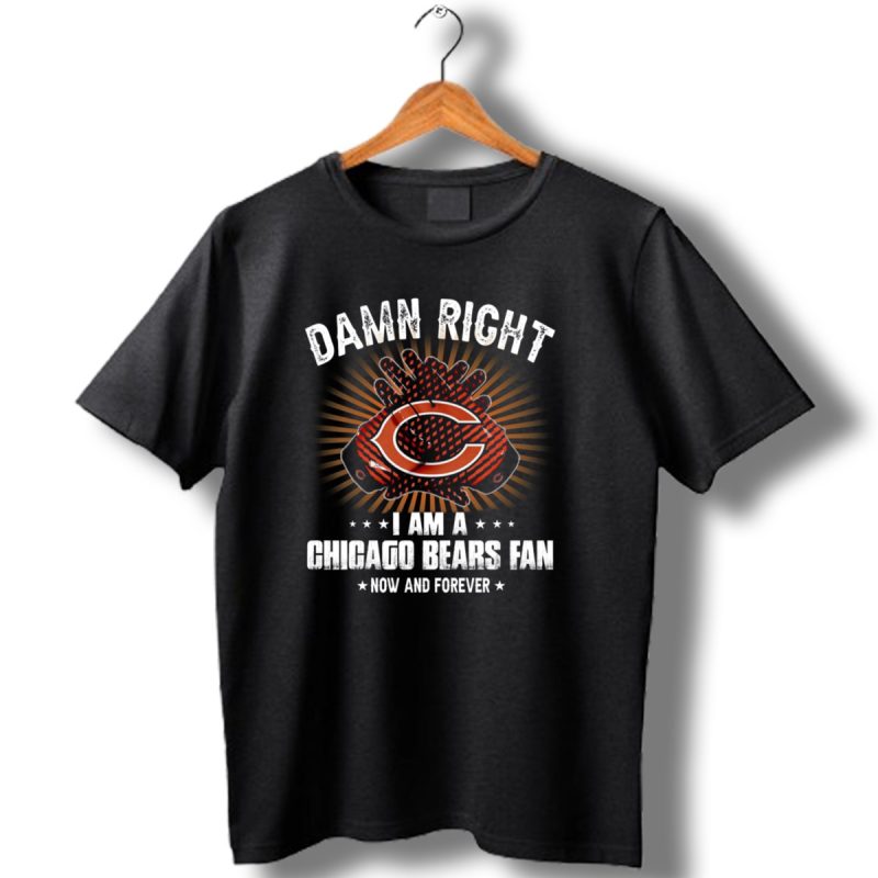 Damn Right I Am A Chicago Bears Fan Now And Forever T Shirt 1 T Shirt 1