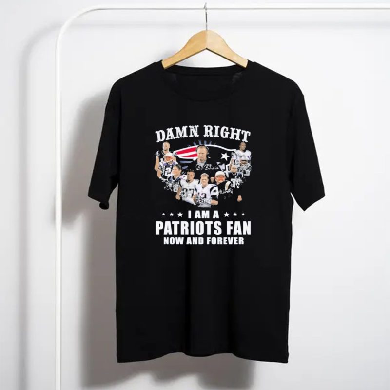Damn Right Patriots Fan Now And Forever T Shirt T Shirt 1