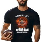 Damn-right-I-am-a-Bears-fan-now-and-forever-shirt_t-shirt-1_2