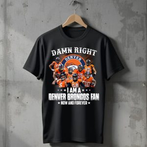 Damn right I am a Denver Broncos fan now and forever signatures T-Shirt