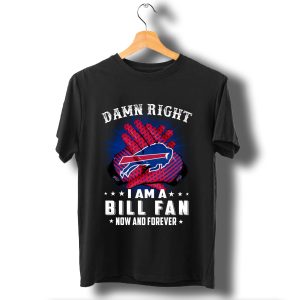 Damn Right I Am A Buffalo Bills Fan Now And Forever Stars T Shirt