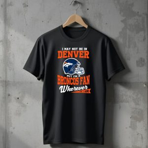 Denver Broncos Fan Wherever I Am Football Helmet T-Shirt