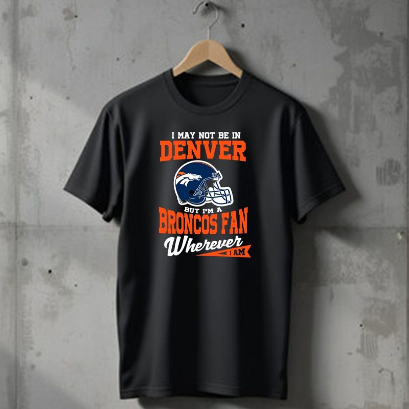 Denver Broncos Fan Wherever I Am Football Helmet T Shirt 1 T Shirt 1