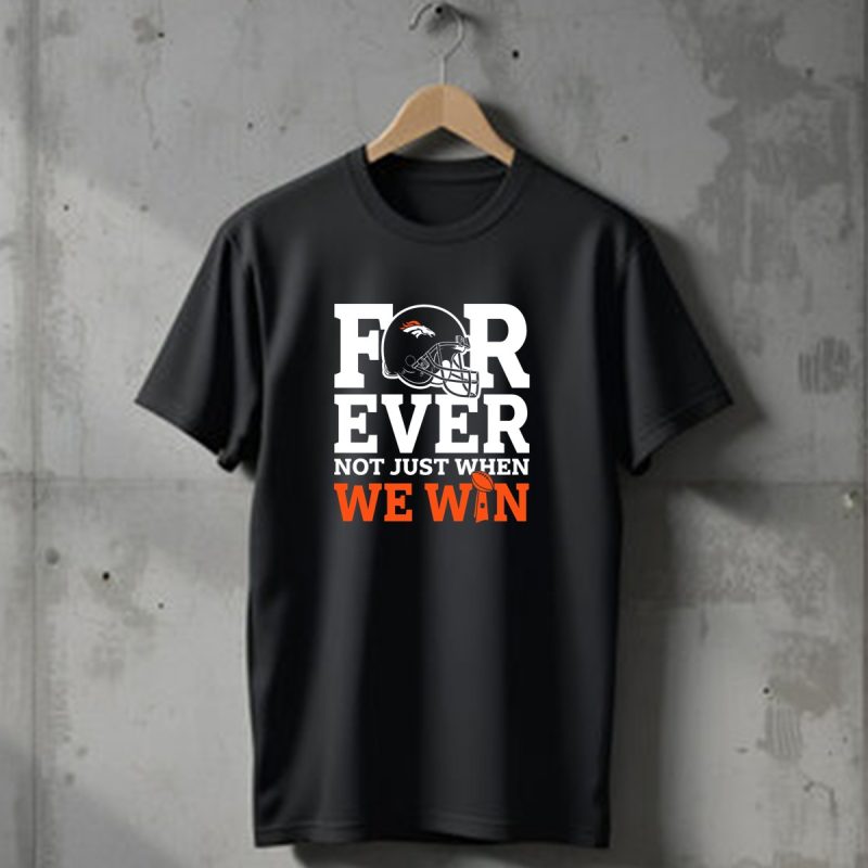 Denver Broncos Helmet Forever Not Just When We Win T Shirt 1 T Shirt 1