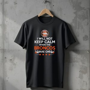 Denver Broncos I Will Not Keep Calm When The Broncos Are On T-Shirt