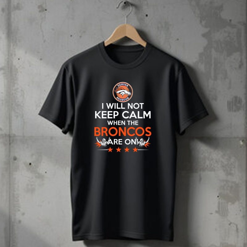 Denver Broncos I Will Not Keep Calm When The Broncos Are On T Shirt 1 T Shirt 1