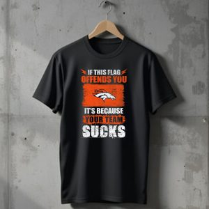 Denver Broncos If This Flag Offends You Its Because Your Team Sucks T-Shirt