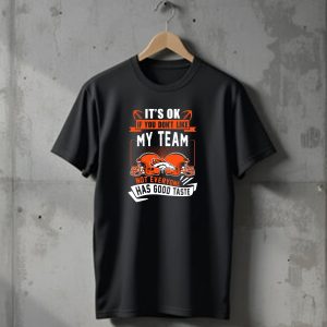 Denver Broncos Its Ok If You Dont Like My Team Not Everyone Has Good Taste T-Shirt