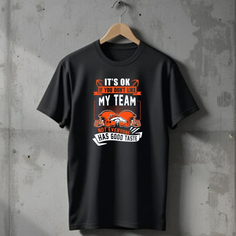 Denver Broncos Its Ok If You Dont Like My Team Not Everyone Has Good Taste T Shirt 1 T Shirt 1