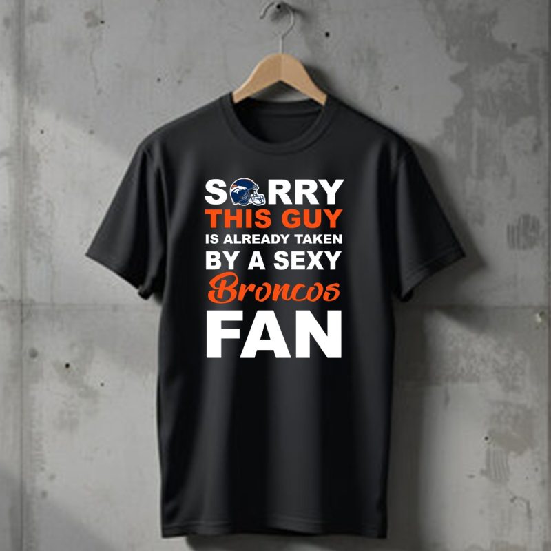 Denver Broncos Sorry This Guy Is Already Taken By A Sexy Fan T Shirt 1 T Shirt 1