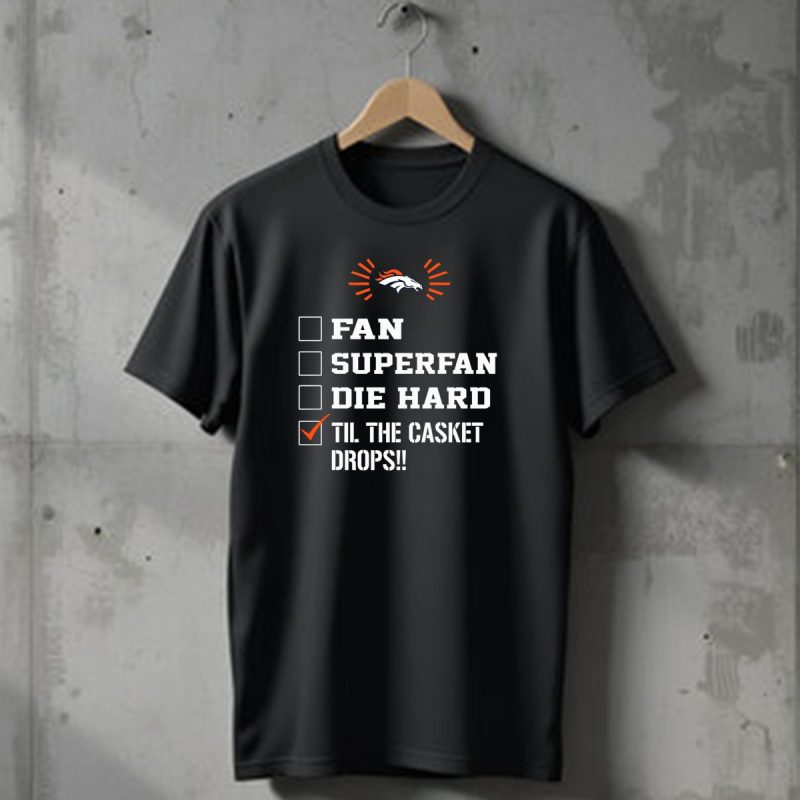 Denver Broncos Til The Casket Drops Fan Superfan Die Hard T Shirt 1 T Shirt 1